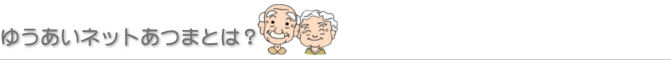 ゆうあいネットあつまとは？